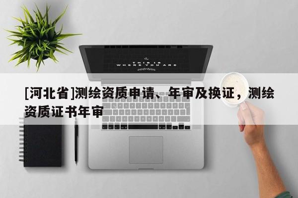 [河北省]测绘资质申请、年审及换证，测绘资质证书年审