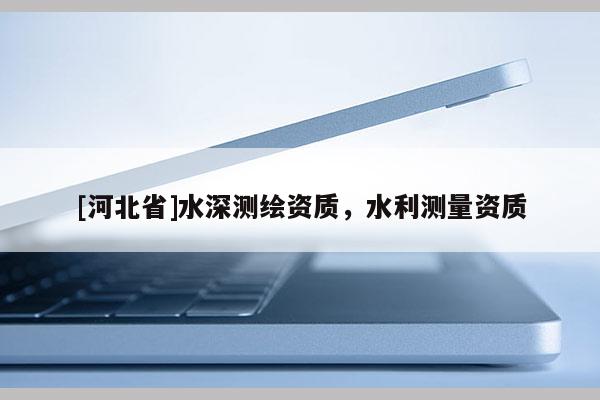 [河北省]水深测绘资质，水利测量资质
