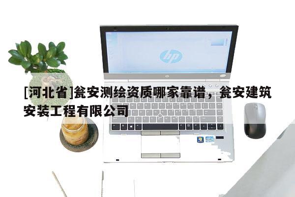 [河北省]瓮安测绘资质哪家靠谱，瓮安建筑安装工程有限公司