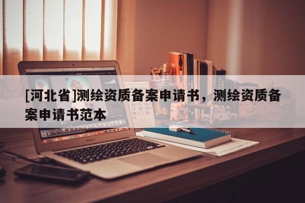 [河北省]测绘资质备案申请书，测绘资质备案申请书范本