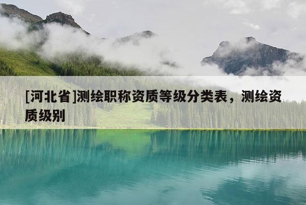 [河北省]测绘职称资质等级分类表，测绘资质级别