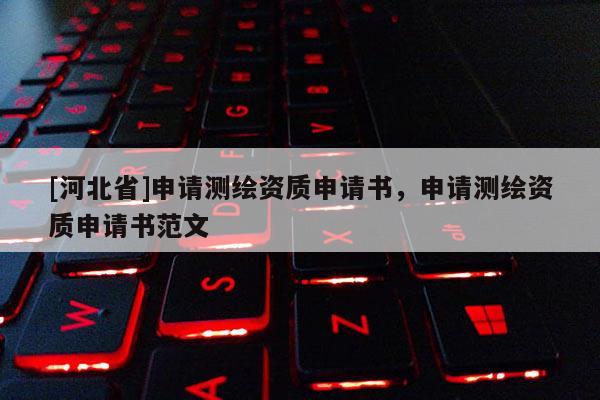 [河北省]申请测绘资质申请书，申请测绘资质申请书范文