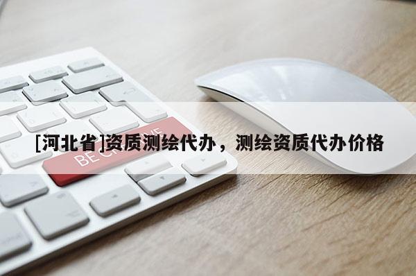 [河北省]资质测绘代办，测绘资质代办价格