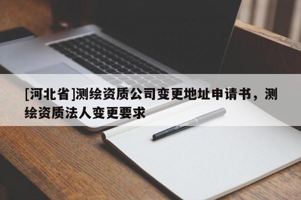 [河北省]测绘资质公司变更地址申请书，测绘资质法人变更要求