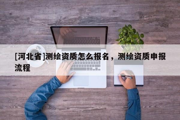 [河北省]测绘资质怎么报名，测绘资质申报流程