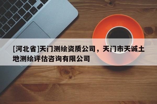 [河北省]天门测绘资质公司，天门市天诚土地测绘评估咨询有限公司