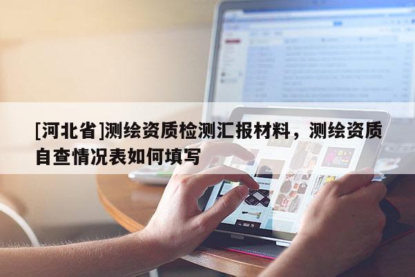 [河北省]测绘资质检测汇报材料，测绘资质自查情况表如何填写