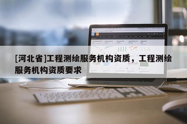 [河北省]工程测绘服务机构资质，工程测绘服务机构资质要求