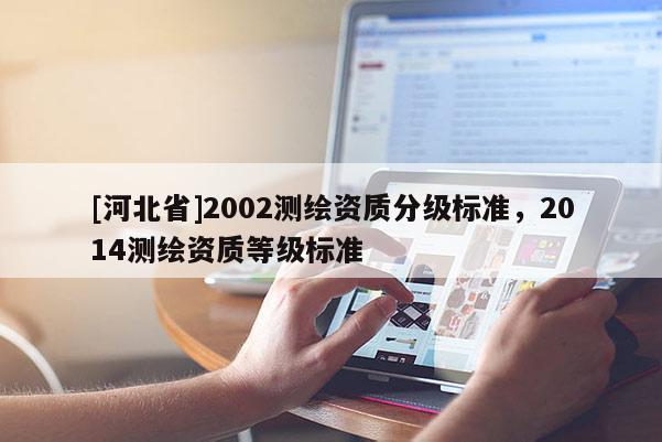 [河北省]2002测绘资质分级标准，2014测绘资质等级标准