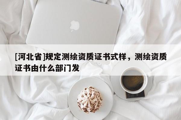 [河北省]规定测绘资质证书式样，测绘资质证书由什么部门发