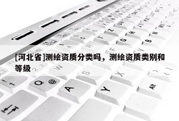 [河北省]测绘资质分类吗，测绘资质类别和等级