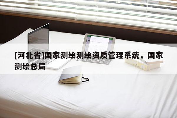 [河北省]国家测绘测绘资质管理系统，国家测绘总局