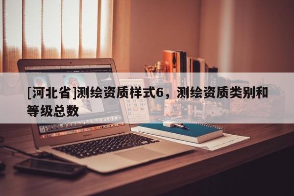 [河北省]测绘资质样式6，测绘资质类别和等级总数