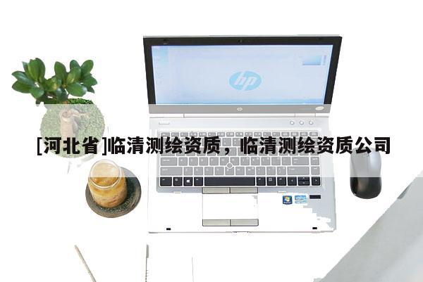 [河北省]临清测绘资质，临清测绘资质公司