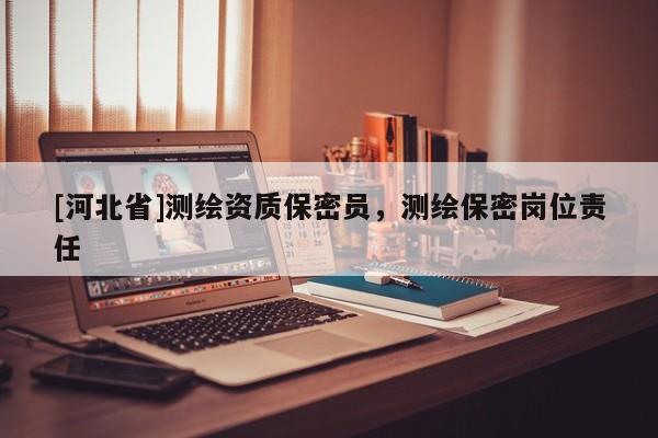 [河北省]测绘资质保密员，测绘保密岗位责任