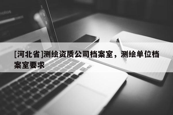 [河北省]测绘资质公司档案室，测绘单位档案室要求