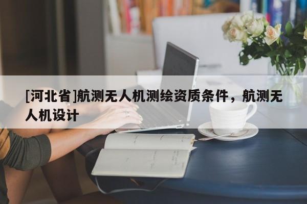 [河北省]航测无人机测绘资质条件，航测无人机设计