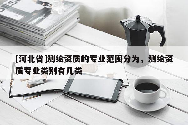 [河北省]测绘资质的专业范围分为，测绘资质专业类别有几类