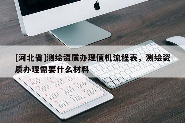 [河北省]测绘资质办理值机流程表，测绘资质办理需要什么材料