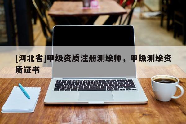 [河北省]甲级资质注册测绘师，甲级测绘资质证书