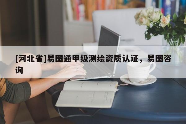 [河北省]易图通甲级测绘资质认证，易图咨询