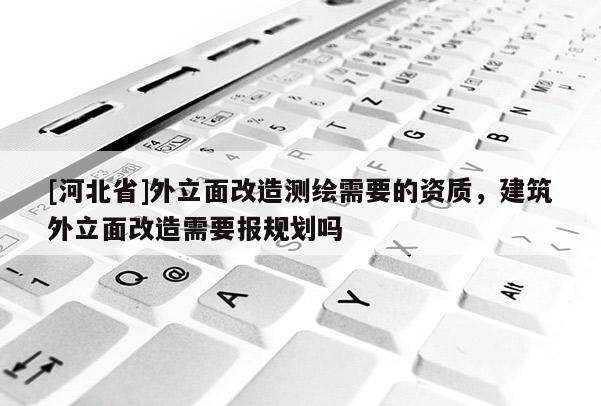 [河北省]外立面改造测绘需要的资质，建筑外立面改造需要报规划吗