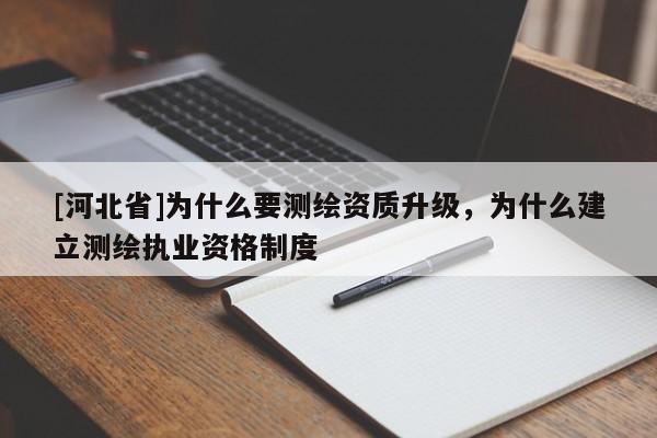 [河北省]为什么要测绘资质升级，为什么建立测绘执业资格制度
