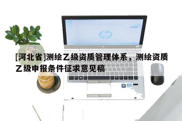 [河北省]测绘乙级资质管理体系，测绘资质乙级申报条件征求意见稿