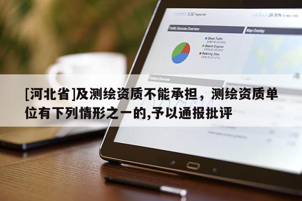 [河北省]及测绘资质不能承担，测绘资质单位有下列情形之一的,予以通报批评