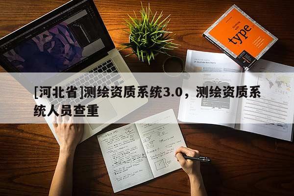 [河北省]测绘资质系统3.0，测绘资质系统人员查重