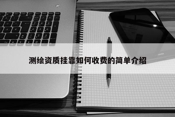 测绘资质挂靠如何收费的简单介绍