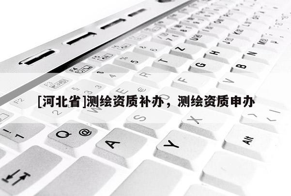 [河北省]测绘资质补办，测绘资质申办