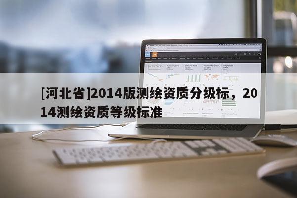 [河北省]2014版测绘资质分级标，2014测绘资质等级标准