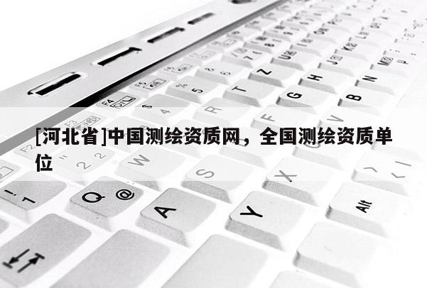 [河北省]中国测绘资质网，全国测绘资质单位