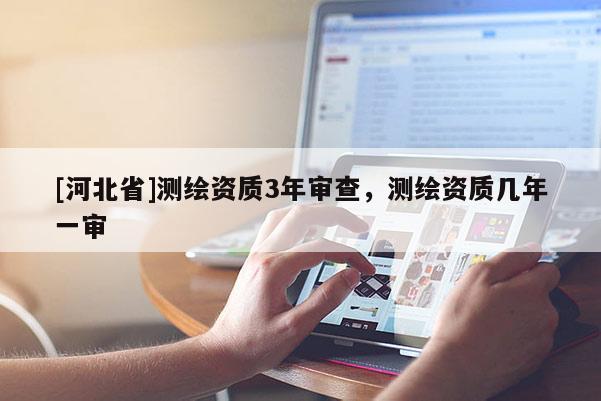 [河北省]测绘资质3年审查，测绘资质几年一审
