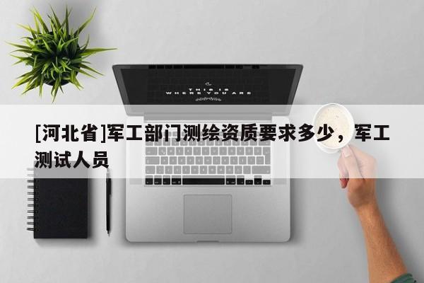 [河北省]军工部门测绘资质要求多少，军工测试人员