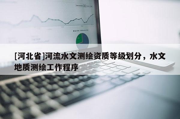 [河北省]河流水文测绘资质等级划分，水文地质测绘工作程序