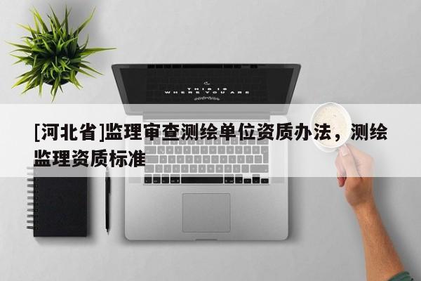 [河北省]监理审查测绘单位资质办法，测绘监理资质标准