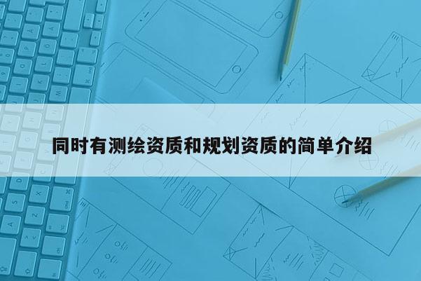 同时有测绘资质和规划资质的简单介绍