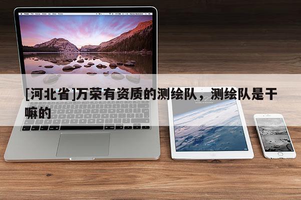 [河北省]万荣有资质的测绘队，测绘队是干嘛的