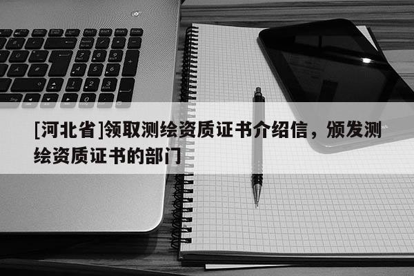 [河北省]领取测绘资质证书介绍信，颁发测绘资质证书的部门
