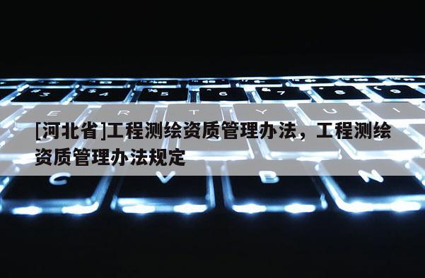 [河北省]工程测绘资质管理办法，工程测绘资质管理办法规定