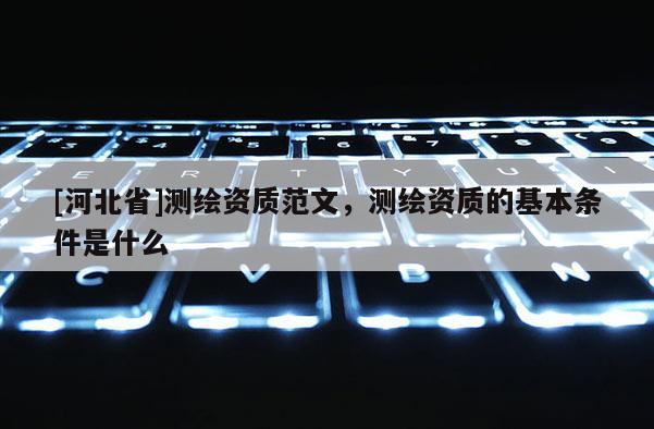 [河北省]测绘资质范文，测绘资质的基本条件是什么