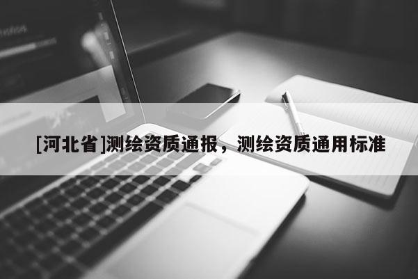 [河北省]测绘资质通报，测绘资质通用标准
