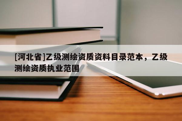 [河北省]乙级测绘资质资料目录范本，乙级测绘资质执业范围