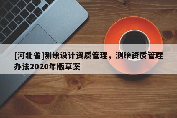 [河北省]测绘设计资质管理，测绘资质管理办法2020年版草案