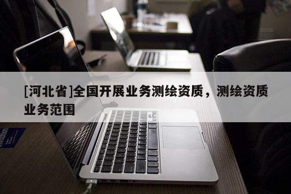 [河北省]全国开展业务测绘资质，测绘资质业务范围