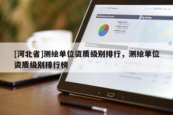 [河北省]测绘单位资质级别排行，测绘单位资质级别排行榜