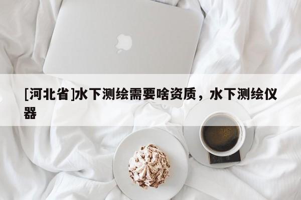 [河北省]水下测绘需要啥资质，水下测绘仪器