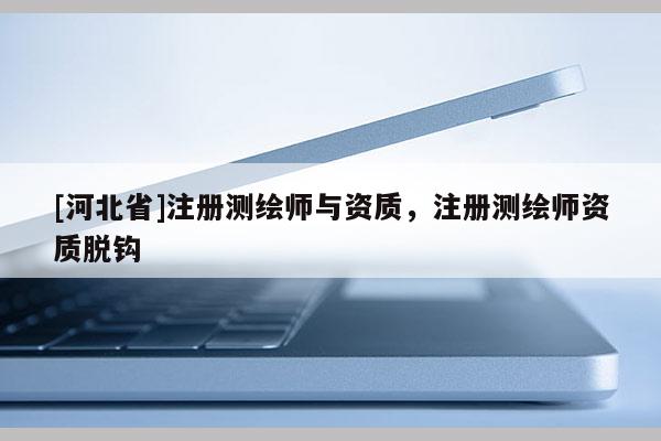 [河北省]注册测绘师与资质，注册测绘师资质脱钩
